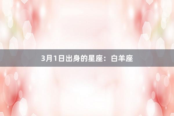 3月1日出身的星座：白羊座